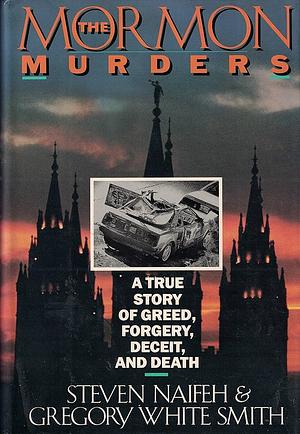 The Mormon Murders: A True Story of Greed, Forgery, Deceit, and Death by Steven Naifeh, Gregory White Smith