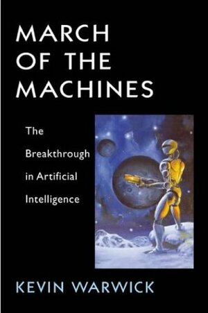 March of the Machines: The Breakthrough in Artificial Intelligence by Kevin Warwick