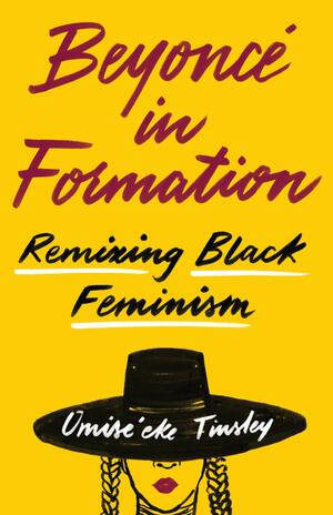 Beyoncé in Formation: Remixing Black Feminism by Omise'eke Natasha Tinsley