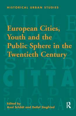 European Cities, Youth and the Public Sphere in the Twentieth Century by Detlef Siegfried