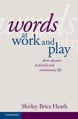 Words at Work and Play: Three Decades in Family and Community Life by Shirley Brice Heath