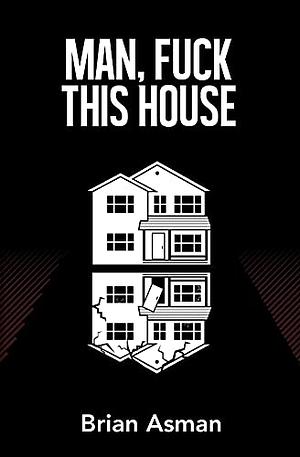 Man, Fuck This House by Brian Asman