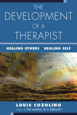 The Development of a Therapist: Healing Others - Healing Self by Louis Cozolino