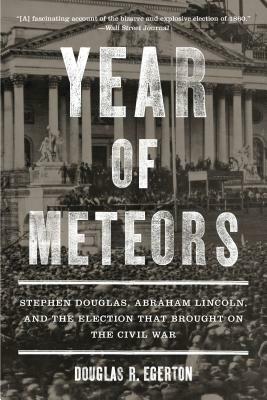 Year of Meteors: Stephen Douglas, Abraham Lincoln, and the Election That Brought on the Civil War by Douglas R. Egerton