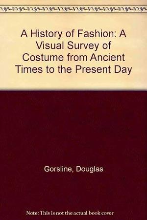 A History of Fashion: A Visual Survey of Costume from Ancient Times by Douglas W. Gorsline