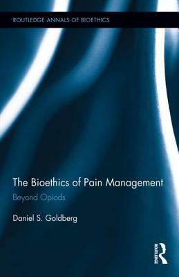 The Bioethics of Pain Management: Beyond Opioids by Daniel S. Goldberg