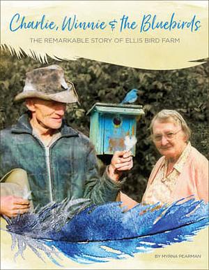 Charlie, Winnie & the Bluebirds: The Story of Ellis Bird Farm by Myrna Pearman