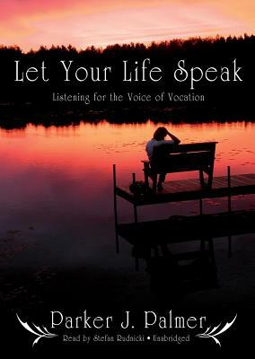 Let Your Life Speak: Listening for the Voice of Vocation by Parker J. Palmer