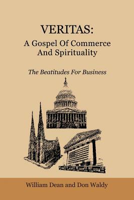Veritas: A Gospel Of Commerce And Spirituality: The Beatitudes For Business by William Dean, Don Waldy