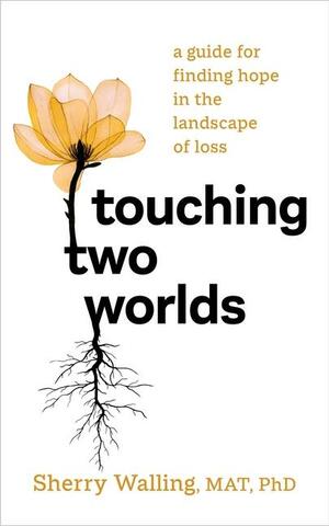 Touching Two Worlds: A Guide for Finding Hope in the Landscape of Loss by Sherry Walling