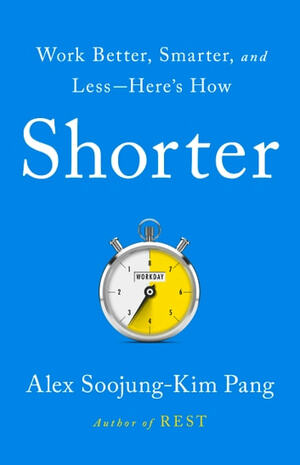 Shorter: Work Better, Smarter, and Less--Here's How by Alex Soojung Pang