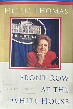 Front Row at the White House: My Life and Times by Helen Thomas