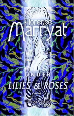 Under the Lilies and Roses: A Novel. Volume 1 by Florence Marryat