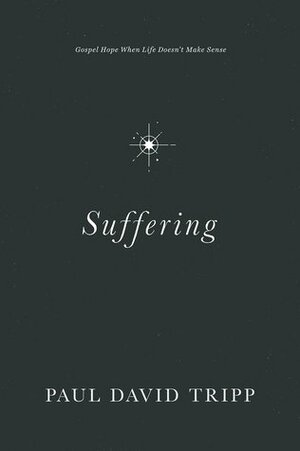 Suffering: Gospel Hope When Life Doesn't Make Sense by Paul David Tripp