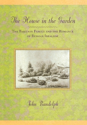 The House in the Garden: The Bakunin Family and the Romance of Russian Idealism by John Randolph