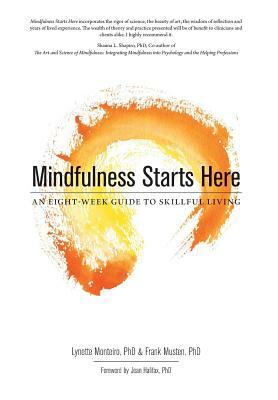 Mindfulness Starts Here: An Eight-Week Guide to Skillful Living by Lynette Monteiro, Frank Musten Phd