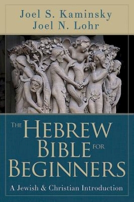 The Hebrew Bible for Beginners: A Jewish & Christian Introduction by Joel S. Kaminsky, Joel N. Lohr