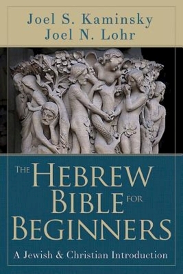 The Hebrew Bible for Beginners: A Jewish & Christian Introduction by Joel N. Lohr, Joel S. Kaminsky