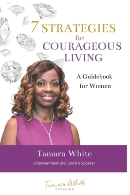 7 STRATEGIES for COURAGEOUS LIVING: A Guidebook for Women by Tamara White