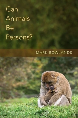 Can Animals Be Persons? by Mark Rowlands