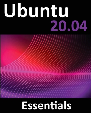 Ubuntu 20.04 Essentials: A Guide to Ubuntu 20.04 Desktop and Server Editions by Neil Smyth