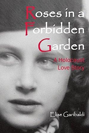 Roses in a Forbidden Garden: A Holocaust Love Story by Elise Garibaldi, Elise Garibaldi