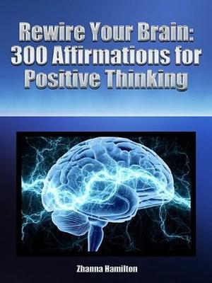Rewire Your Brain: 300 Affirmations for Positive Thinking by Zhanna Hamilton