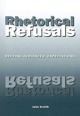 Rhetorical Refusals: Defying Audiences' Expectations by John Schilb