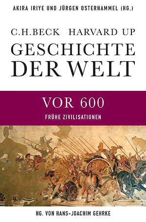 Geschichte der Welt: Die Welt vor 600 : frühe Zivilisationen / herausgegeben von Hans-Joachim Gehrke. ... by Jürgen Osterhammel, Hans-Joachim Gehrke, Akira Iriye