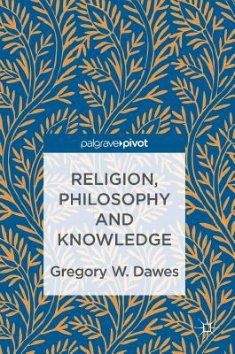 Religion, Philosophy and Knowledge by Gregory W. Dawes