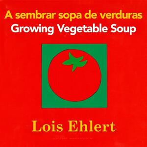 A Sembrar Sopa de Verduras/Growing Vegetable Soup by Lois Ehlert