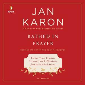 Bathed in Prayer: Father Tim's Prayers, Sermons, and Reflections from the Mitford Series by Jan Karon