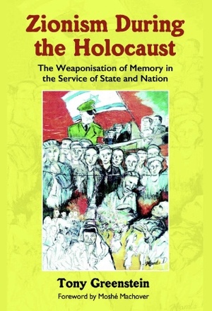 Zionism During the Holocaust: The Weaponization of Memory in the Service of State and Nation by Tony Greenstein