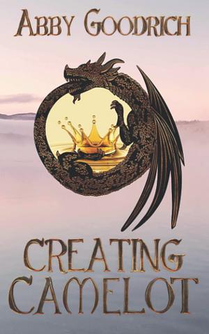 Creating Camelot by Abby Goodrich