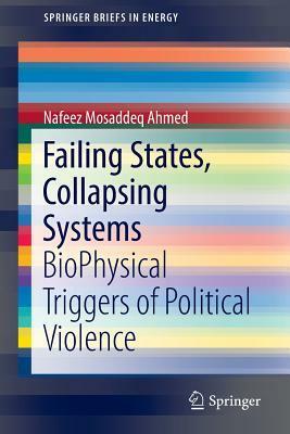 Failing States, Collapsing Systems: Biophysical Triggers of Political Violence by Nafeez Mosaddeq Ahmed