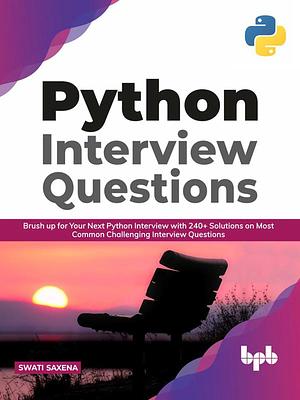 Python Interview Questions:: Brush Up for Your Next Python Interview with 240+ Solutions on Most Common Challenging Interview Questions by Swati Saxena