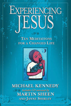Experiencing Jesus: Ten Meditations for a Changed Life by Janne Shirley, Michael E. Kennedy, Martin Sheen
