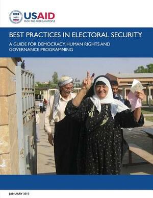 Best Practices in Electoral Security: A Guide for Democracy, Human Rights, and Governance Programming by U. S. Agency for Internatio Development