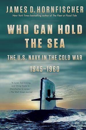 Who Can Hold the Sea: The U.S. Navy in the Cold War 1945-1960 by James D. Hornfischer