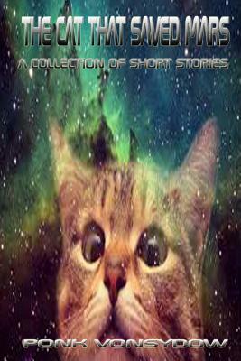The Cat That Saved Mars: A Collection of Short Stories by Ponk Vonsydow