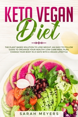 Keto Vegan Diet: The Plant Based Solution to Lose Weight. An Easy to Follow Guide to Organize Your Healthy Low-Carb Meal Plan. Change Y by Sarah Meyers