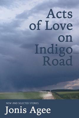Acts of Love on Indigo Road: New and Selected Stories by Jonis Agee