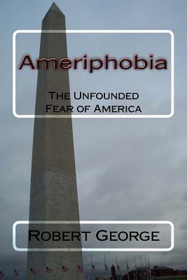Ameriphobia: The Unfounded Fear of America by Robert George