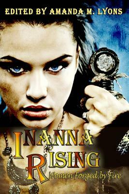 Inanna Rising: Women Forged by Fire by Amanda M. Lyons