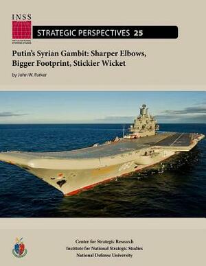 Putin's Syrian Gambit: Sharper Elbows, Bigger Footprint, Stickier Wicket by John W. Parker, Institute for National Str Studies (Us)