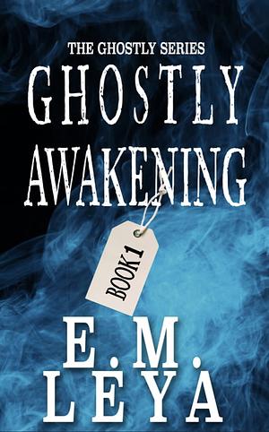 Ghostly Awakening by E.M. Leya, E.M. Leya