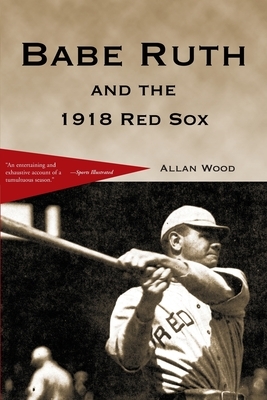 Babe Ruth and the 1918 Red Sox by Allan Wood