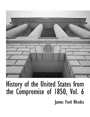 History of the United States from the Compromise of 1850, Vol. 6 by James Ford Rhodes