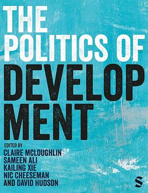 The Politics of Development by Sameen Ali, Claire McLoughlin, Kailing Xie, Nic Cheeseman, David Hudson