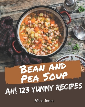 Ah! 123 Yummy Bean and Pea Soup Recipes: Keep Calm and Try Yummy Bean and Pea Soup Cookbook by Alice Jones